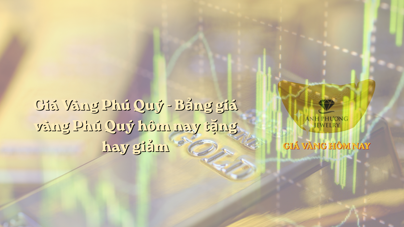 Giá Vàng Phú Quý - Bảng giá vàng Phú Quý hôm nay tặng hay giảm
