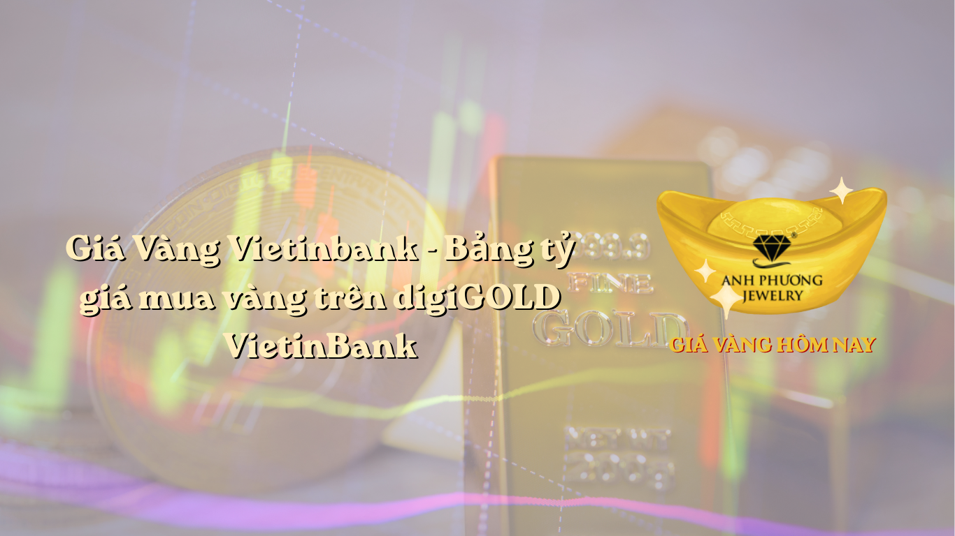 Giá Vàng Vietinbank - Bảng tỷ giá mua vàng trên digiGOLD VietinBank